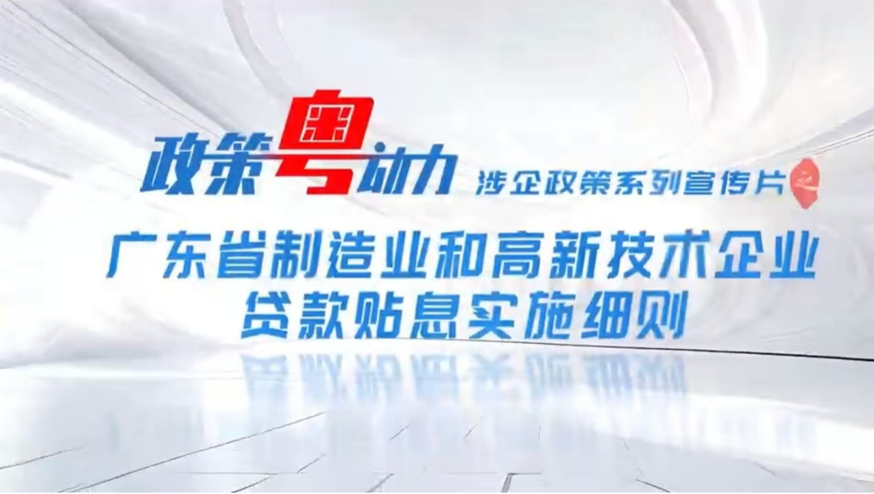 政策粤动力 | 涉企政策系列宣传片之二——《广东省制造业和高新技术企业贷款贴息实施细则》